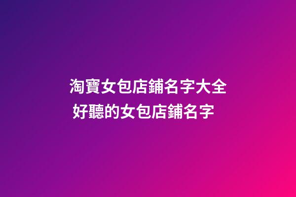 淘寶女包店鋪名字大全 好聽的女包店鋪名字-第1張-店鋪起名-玄機派